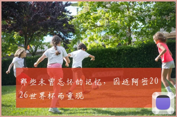 那些未曾忘怀的记忆，因迈阿密2026世界杯而重现