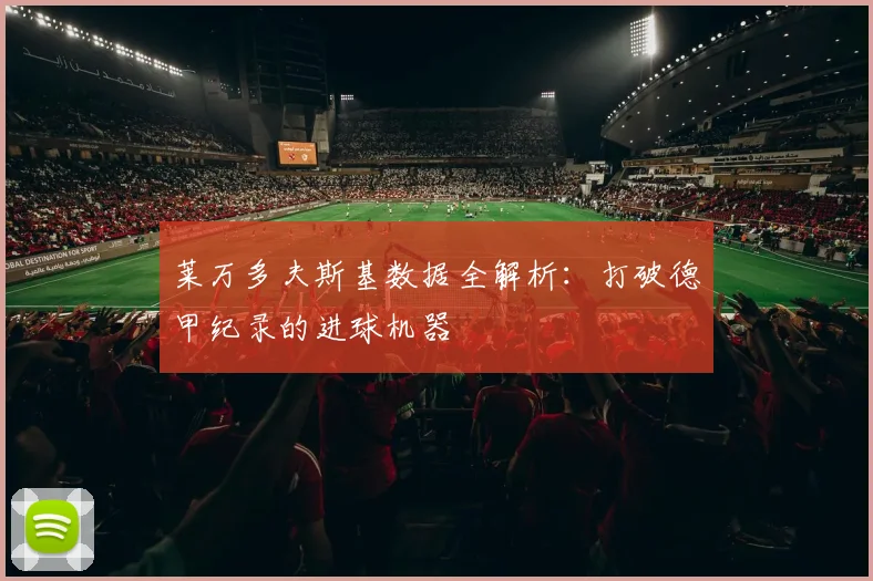 莱万多夫斯基数据全解析:打破德甲纪录的进球机器