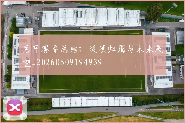 意甲赛季总结:奖项归属与未来展望_20260609194939