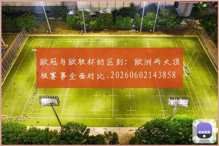 欧冠与欧联杯的区别：欧洲两大顶级赛事全面对比_20260602143858