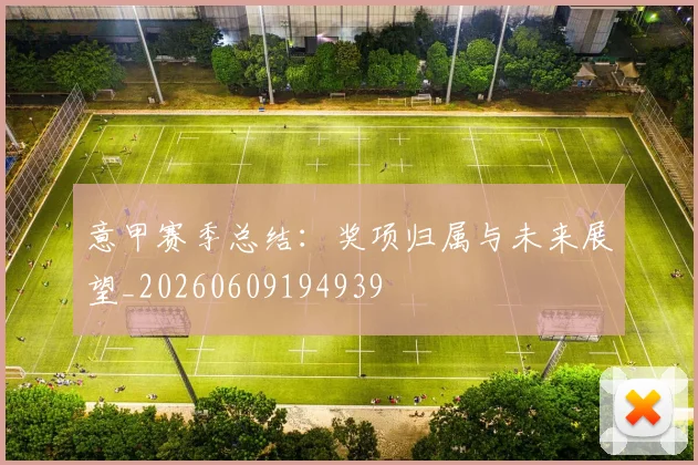 意甲赛季总结：奖项归属与未来展望_20260609194939