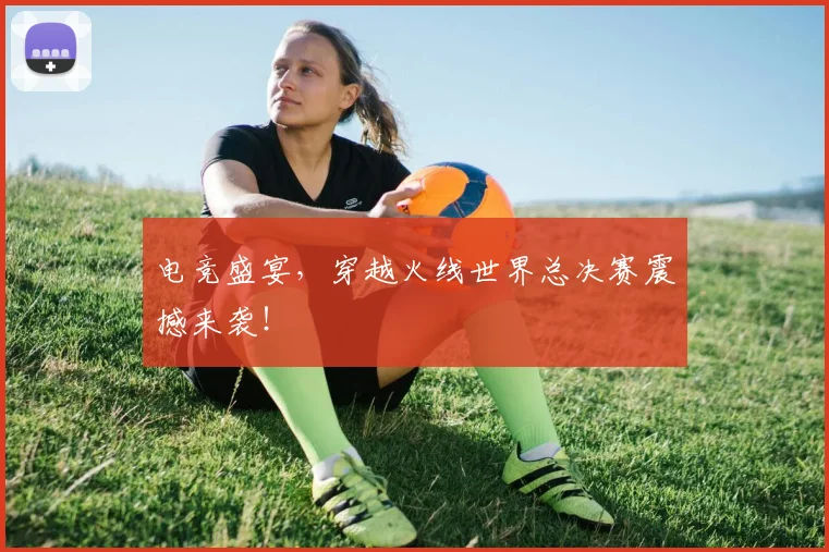 电竞盛宴,穿越火线世界总决赛震撼来袭!