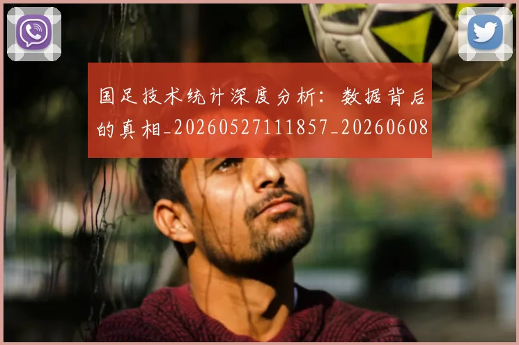 国足技术统计深度分析：数据背后的真相_20260527111857_20260608142905