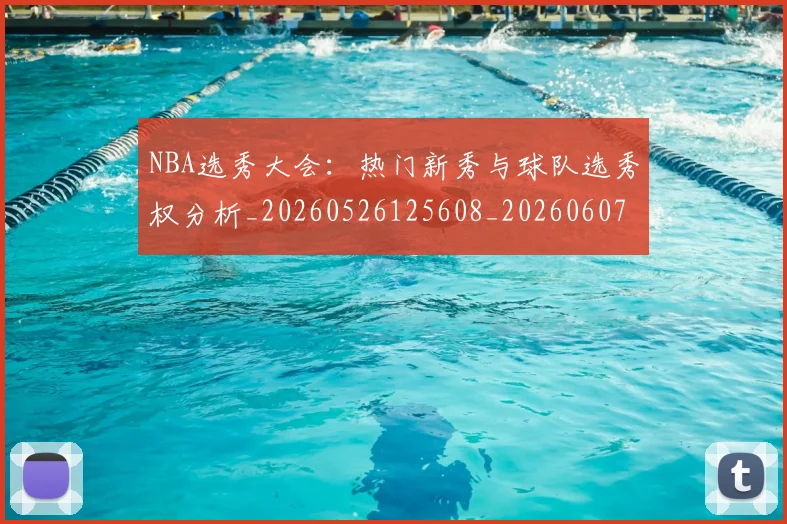 NBA选秀大会:热门新秀与球队选秀权分析_20260526125608_20260607160245