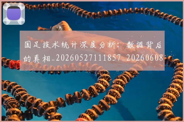 国足技术统计深度分析:数据背后的真相_20260527111857_20260608142905