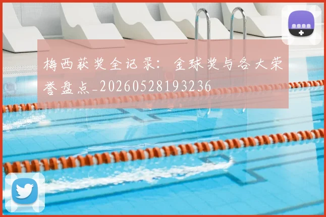 梅西获奖全记录：金球奖与各大荣誉盘点_20260528193236