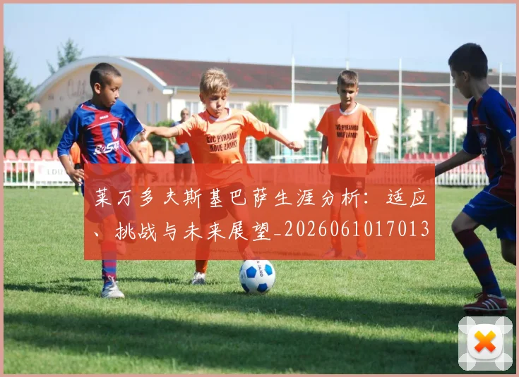 莱万多夫斯基巴萨生涯分析：适应、挑战与未来展望_20260610170130
