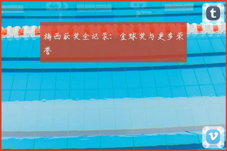 梅西获奖全记录:金球奖与更多荣誉
