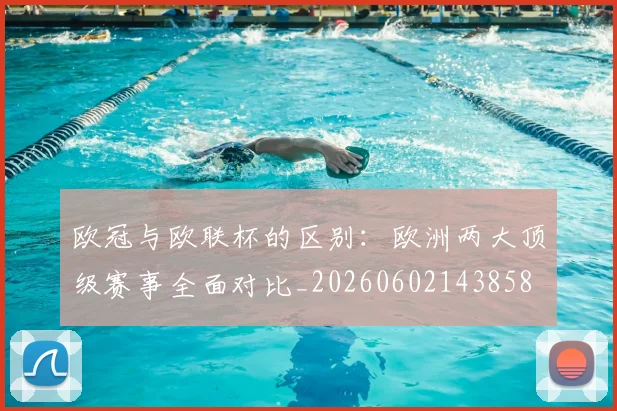 欧冠与欧联杯的区别:欧洲两大顶级赛事全面对比_20260602143858